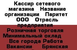 Кассир сетевого магазина › Название организации ­ Паритет, ООО › Отрасль предприятия ­ Розничная торговля › Минимальный оклад ­ 1 - Все города Работа » Вакансии   . Брянская обл.,Сельцо г.